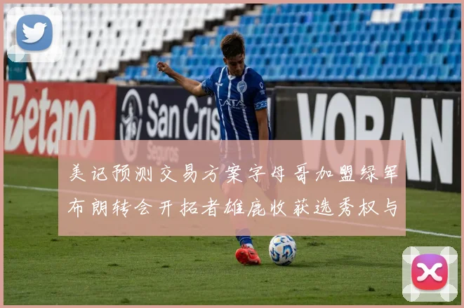 美记预测交易方案字母哥加盟绿军布朗转会开拓者雄鹿收获选秀权与年轻球员