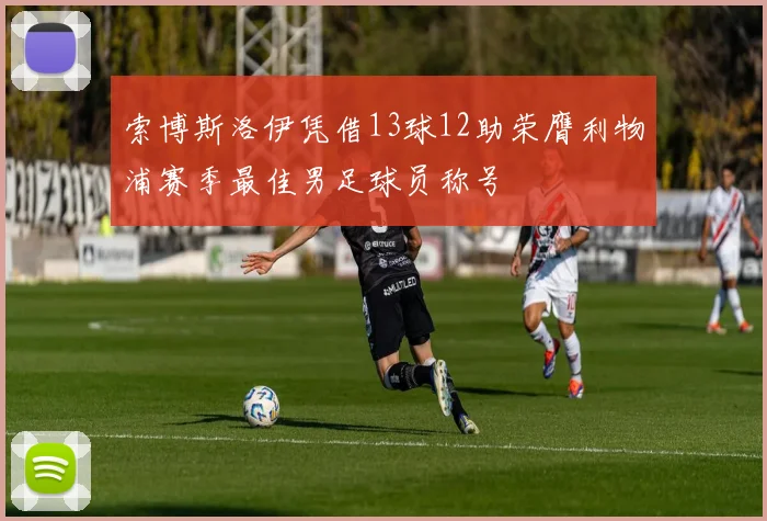 索博斯洛伊凭借13球12助荣膺利物浦赛季最佳男足球员称号