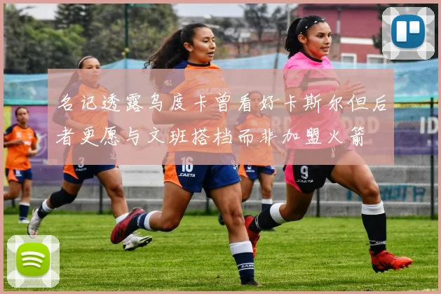 名记透露乌度卡曾看好卡斯尔但后者更愿与文班搭档而非加盟火箭