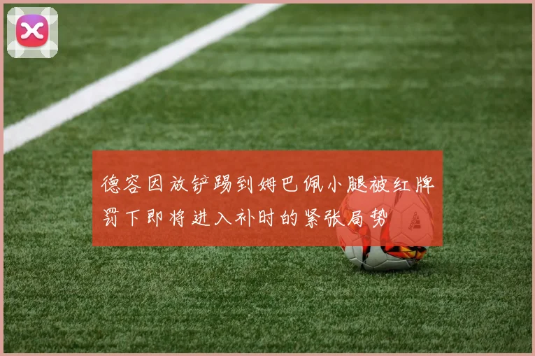 德容因放铲踢到姆巴佩小腿被红牌罚下即将进入补时的紧张局势