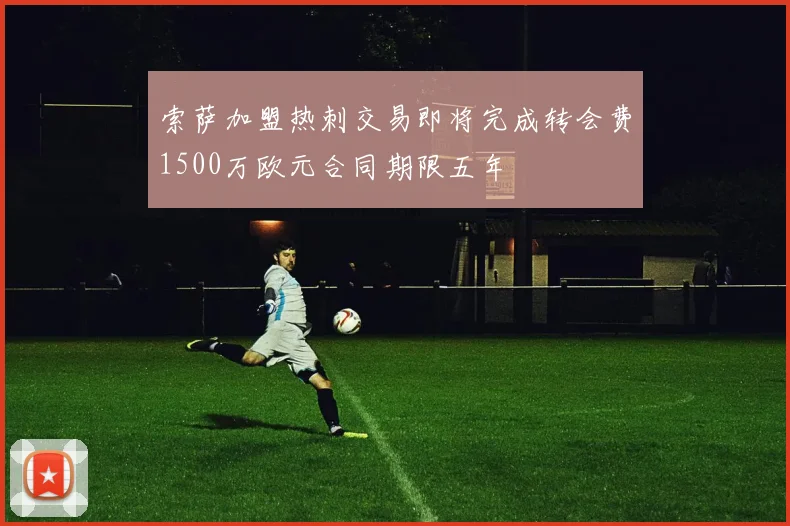 索萨加盟热刺交易即将完成转会费1500万欧元合同期限五年