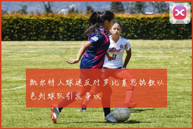 凯尔特人球迷反对罗比基恩执教以色列球队引发争议