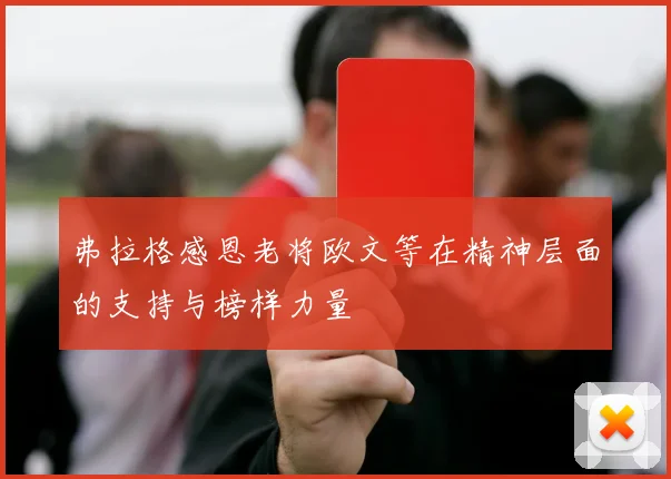 弗拉格感恩老将欧文等在精神层面的支持与榜样力量