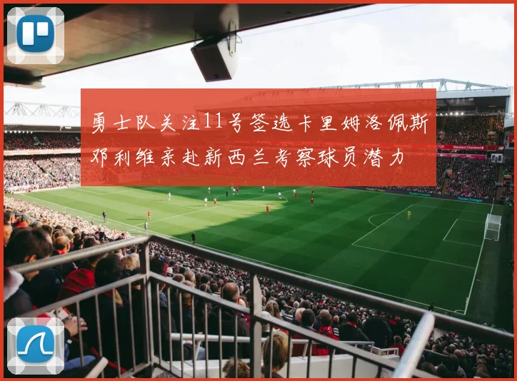勇士队关注11号签选卡里姆洛佩斯邓利维亲赴新西兰考察球员潜力