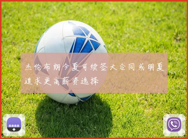 杰伦布朗今夏可续签大合同或明夏追求更高薪资选择